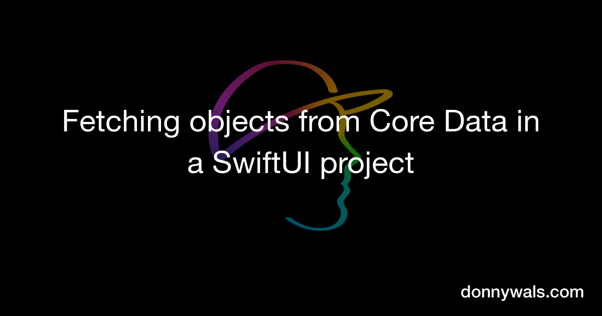 Fetching objects from Core Data in a SwiftUI project – Donny Wals